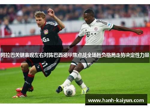 阿拉巴关键表现左右对阵巴西德甲焦点战全场胜负格局走势决定性力量 阿拉巴关键表现左右对阵巴西德甲焦点战全场胜负格局走势决定性力量
