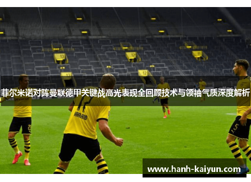 菲尔米诺对阵曼联德甲关键战高光表现全回顾技术与领袖气质深度解析 菲尔米诺对阵曼联德甲关键战高光表现全回顾技术与领袖气质深度解析