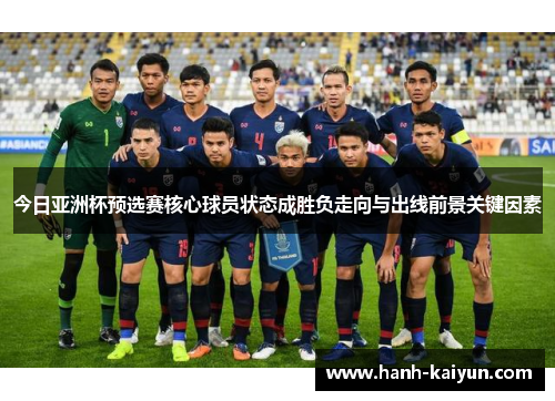 今日亚洲杯预选赛核心球员状态成胜负走向与出线前景关键因素 今日亚洲杯预选赛核心球员状态成胜负走向与出线前景关键因素