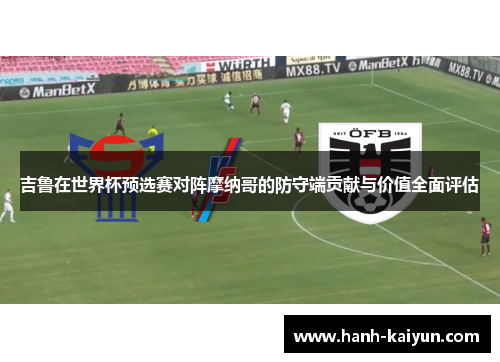 吉鲁在世界杯预选赛对阵摩纳哥的防守端贡献与价值全面评估 吉鲁在世界杯预选赛对阵摩纳哥的防守端贡献与价值全面评估