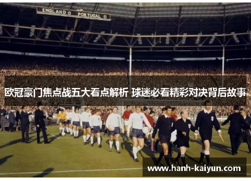 欧冠豪门焦点战五大看点解析 球迷必看精彩对决背后故事