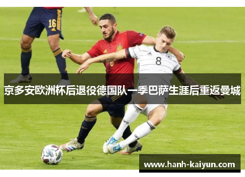 京多安欧洲杯后退役德国队一季巴萨生涯后重返曼城 京多安欧洲杯后退役德国队一季巴萨生涯后重返曼城
