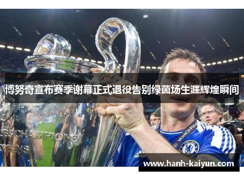 博努奇宣布赛季谢幕正式退役告别绿茵场生涯辉煌瞬间 博努奇宣布赛季谢幕正式退役告别绿茵场生涯辉煌瞬间