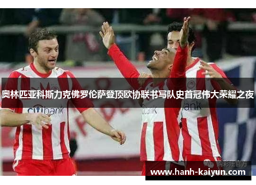 奥林匹亚科斯力克佛罗伦萨登顶欧协联书写队史首冠伟大荣耀之夜