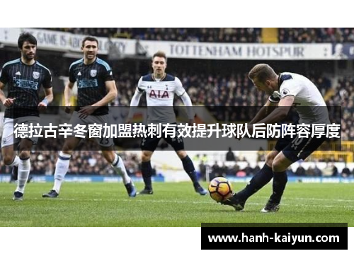 德拉古辛冬窗加盟热刺有效提升球队后防阵容厚度