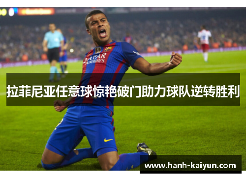 拉菲尼亚任意球惊艳破门助力球队逆转胜利