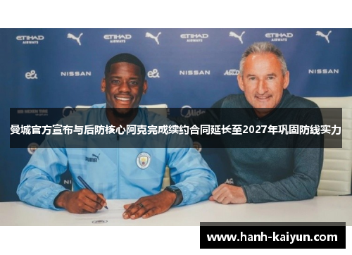 曼城官方宣布与后防核心阿克完成续约合同延长至2027年巩固防线实力 曼城官方宣布与后防核心阿克完成续约合同延长至2027年巩固防线实力