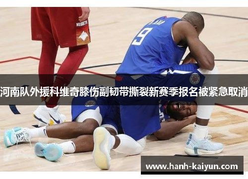 河南队外援科维奇膝伤副韧带撕裂新赛季报名被紧急取消 河南队外援科维奇膝伤副韧带撕裂新赛季报名被紧急取消