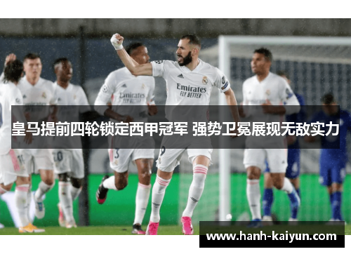 皇马提前四轮锁定西甲冠军 强势卫冕展现无敌实力
