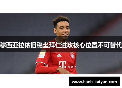 穆西亚拉依旧稳坐拜仁进攻核心位置不可替代 穆西亚拉依旧稳坐拜仁进攻核心位置不可替代